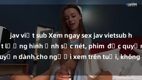 jav việt sub Xem ngay sex jav vietsub hd, đỉnh cao với chất lượng hình ảnh sắc nét, phim  độc quyền dành cho người xem trên tuổi, không dành cho trẻ em.