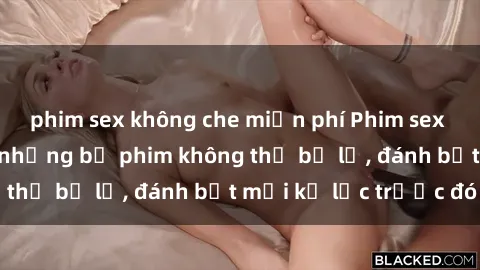 phim sex không che miễn phí Phim sex hot nhất năm  Top những bộ phim không thể bỏ lỡ, đánh bật mọi kỷ lục trước đó