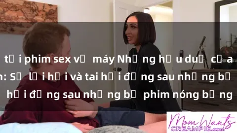 tải phim sex về máy Những hậu duệ của clip sex đình đám: Sự lợi hại và tai hại đằng sau những bộ phim nóng bỏng