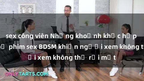 sex công viên Những khoảnh khắc hấp dẫn trong bộ phim sex BDSM khiến người xem không thể rời mắt
