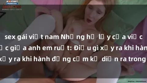 sex gái việt nam Những hệ lụy của việc có quan hệ tình dục giữa anh em ruột: Điều gì xảy ra khi hành động cấm kỵ diễn ra trong gia đình?
