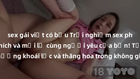 sex gái việt có bầu Trải nghiệm sex phòng tắm đầy kích thích và mới lạ cùng người yêu của bạn! Tận hưởng khoái lạc và thăng hoa trong không gian tắm ấm áp và gợi cảm.