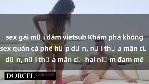 sex gái mại dâm vietsub Khám phá không gian độc đáo tại sex quán cà phê hấp dẫn, nơi thỏa mãn cả hai niềm đam mê