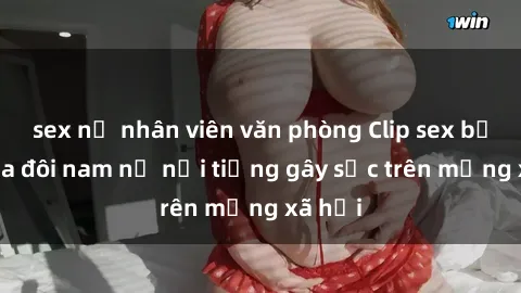 sex nữ nhân viên văn phòng Clip sex bị lộ của đôi nam nữ nổi tiếng gây sốc trên mạng xã hội