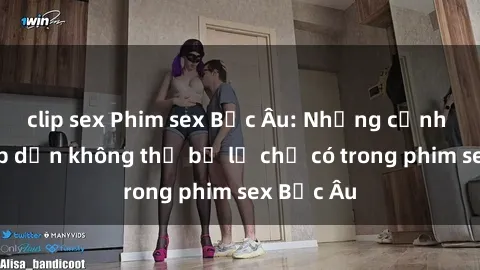 clip sex Phim sex Bắc Âu: Những cảnh nóng hấp dẫn không thể bỏ lỡ chỉ có trong phim sex Bắc Âu