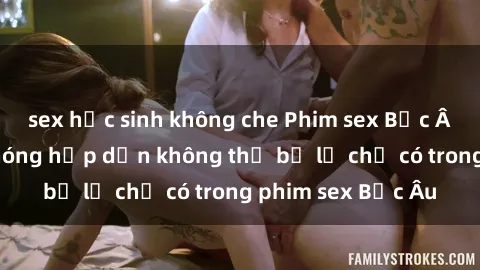 sex học sinh không che Phim sex Bắc Âu: Những cảnh nóng hấp dẫn không thể bỏ lỡ chỉ có trong phim sex Bắc Âu