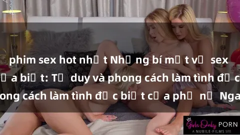 phim sex hot nhất Những bí mật về sex gái Nga mà bạn chưa biết: Tư duy và phong cách làm tình đặc biệt của phụ nữ Nga