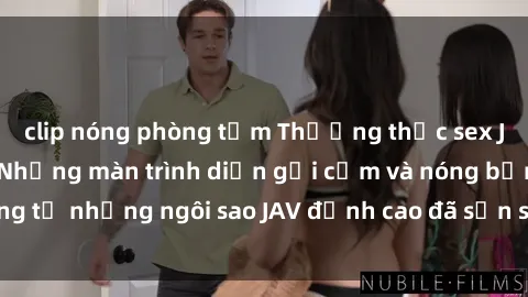 clip nóng phòng tắm Thưởng thức sex JAV idol miễn phí: Những màn trình diễn gợi cảm và nóng bỏng từ những ngôi sao JAV đỉnh cao đã sẵn sàng để bạn khám phá.