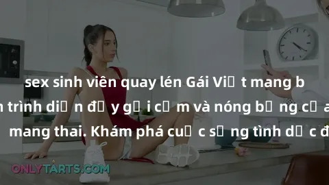 sex sinh viên quay lén Gái Việt mang bầu và làm tình: Màn trình diễn đầy gợi cảm và nóng bỏng của phụ nữ mang thai. Khám phá cuộc sống tình dục đầy hấp dẫn và mới lạ của họ!