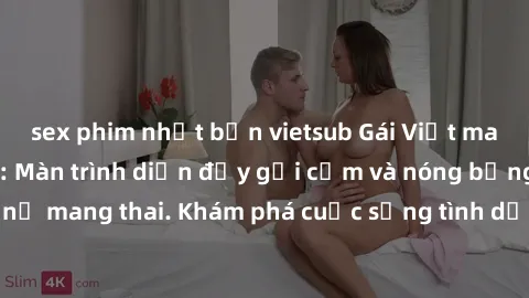 sex phim nhật bản vietsub Gái Việt mang bầu và làm tình: Màn trình diễn đầy gợi cảm và nóng bỏng của phụ nữ mang thai. Khám phá cuộc sống tình dục đầy hấp dẫn và mới lạ của họ!