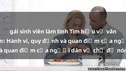 gái sinh viên làm tình Tìm hiểu về văn hóa sex ở Việt Nam: Hành vi, quy định và quan điểm của người dân về chủ đề nóng