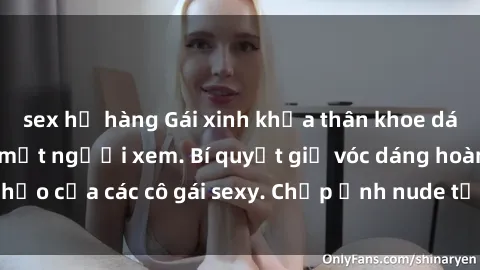 sex họ hàng Gái xinh khỏa thân khoe dáng nóng bỏng đốt mắt người xem. Bí quyết giữ vóc dáng hoàn hảo của các cô gái sexy. Chụp ảnh nude tự tin không sợ lộ hàng.