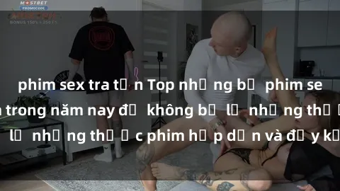 phim sex tra tấn Top những bộ phim sex hay nhất nên xem trong năm nay để không bỏ lỡ những thước phim hấp dẫn và đầy kịch tính.