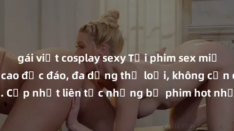 gái việt cosplay sexy Tải phim sex miễn phí chất lượng cao độc đáo, đa dạng thể loại, không cần đăng ký tài khoản. Cập nhật liên tục những bộ phim hot nhất trên thị trường. Sự lựa chọn hàng đầu cho ng