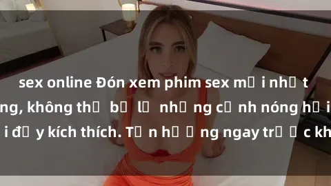 sex online Đón xem phim sex mới nhất đang hot trên mạng, không thể bỏ lỡ những cảnh nóng hổi đầy kích thích. Tận hưởng ngay trước khi bị xoá chóng mặt!