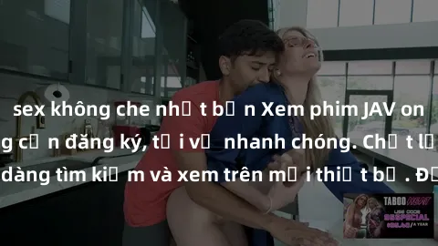 sex không che nhật bản Xem phim JAV online miễn phí không cần đăng ký, tải về nhanh chóng. Chất lượng HD, dễ dàng tìm kiếm và xem trên mọi thiết bị. Đặc biệt, không quảng cáo làm phiền.