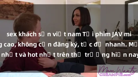 sex khách sạn việt nam Tải phim JAV miễn phí chất lượng cao, không cần đăng ký, tốc độ nhanh. Mới nhất và hot nhất trên thị trường hiện nay, cập nhật hàng ngày.