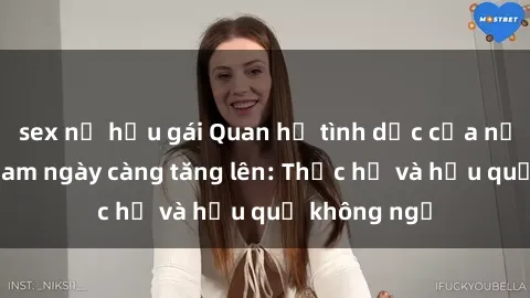 sex nữ hầu gái Quan hệ tình dục của nữ sinh Việt Nam ngày càng tăng lên: Thực hư và hậu quả không ngờ