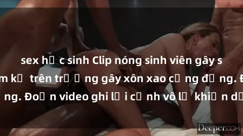 sex học sinh Clip nóng sinh viên gây sốc: Hành động cấm kỵ trên trường gây xôn xao cộng đồng. Đoạn video ghi lại cảnh vô lễ khiến dư luận bức xúc.