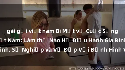 gái gọi việt nam Bí Mật về Cuộc Sống Của Các MILF Việt Nam: Làm thế Nào Họ Điều Hành Gia Đình, Sự Nghiệp và Vẻ Đẹp Với Định Hình Văn Hóa Đương Đại