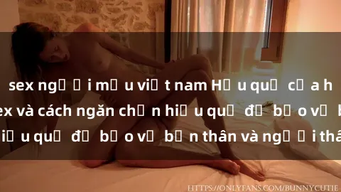 sex người mẫu việt nam Hậu quả của hành vi bạo dâm sex và cách ngăn chặn hiệu quả để bảo vệ bản thân và người thân