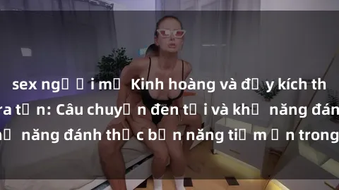 sex người mỹ Kinh hoàng và đầy kích thích với phim sex tra tấn: Câu chuyện đen tối và khả năng đánh thức bản năng tiềm ẩn trong con người