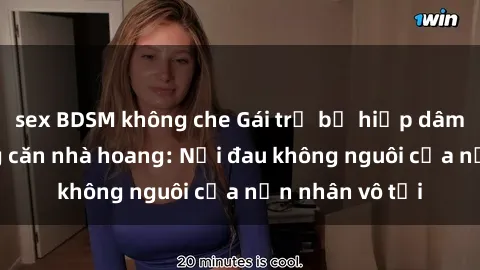 sex BDSM không che Gái trẻ bị hiếp dâm bạo lực trong căn nhà hoang: Nỗi đau không nguôi của nạn nhân vô tội