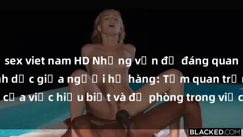 sex viet nam HD Những vấn đề đáng quan tâm về quan hệ tình dục giữa người họ hàng: Tầm quan trọng của việc hiểu biết và đề phòng trong việc tiếp xúc trong gia đình.