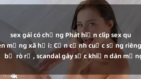 sex gái có chồng Phát hiện clip sex quay lén hot nhất trên mạng xã hội: Cận cảnh cuộc sống riêng tư bị rò rỉ, scandal gây sốc khiến dân mạng không khỏi bàng hoàng