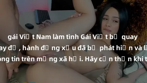 gái Việt Nam làm tình Gái Việt bị quay lén trong phòng thay đồ, hành động xấu đã bị phát hiện và lộ thông tin trên mạng xã hội. Hãy cẩn thận khi thay đồ ở nơi công cộng!
