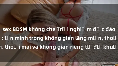 sex BDSM không che Trải nghiệm độc đáo tại sex nhà nghỉ: ẩn mình trong không gian lãng mạn, thoải mái và không gian riêng tư để khuấy động tình ái.
