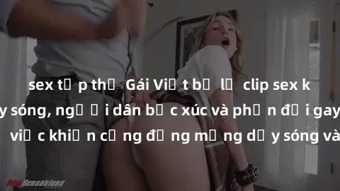 sex tập thể Gái Việt bị lộ clip sex khiến dư luận dậy sóng, người dân bức xúc và phản đối gay gắt. Sự việc khiến cộng đồng mạng dậy sóng và yêu cầu xử lý nghiêm ngặt.