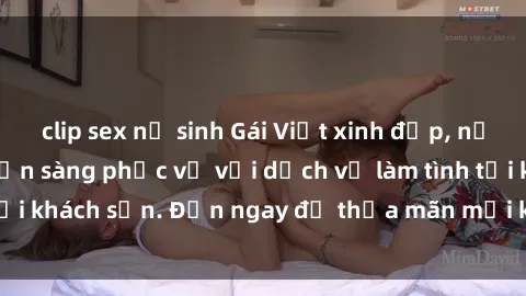 clip sex nữ sinh Gái Việt xinh đẹp, nồng nàn tình cảm, sẵn sàng phục vụ với dịch vụ làm tình tại khách sạn. Đến ngay để thỏa mãn mọi khao khát của bạn!