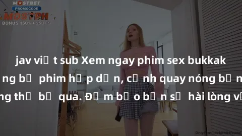 jav việt sub Xem ngay phim sex bukkake hàng đầu với những bộ phim hấp dẫn, cảnh quay nóng bỏng không thể bỏ qua. Đảm bảo bạn sẽ hài lòng với trải nghiệm mới lạ này!