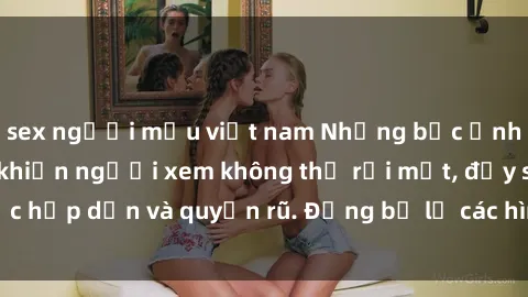 sex người mẫu việt nam Những bức ảnh sexy tá gợi cảm khiến người xem không thể rời mắt, đầy sức hấp dẫn và quyến rũ. Đừng bỏ lỡ các hình ảnh nóng bỏng này!