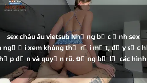 sex châu âu vietsub Những bức ảnh sexy tá gợi cảm khiến người xem không thể rời mắt, đầy sức hấp dẫn và quyến rũ. Đừng bỏ lỡ các hình ảnh nóng bỏng này!