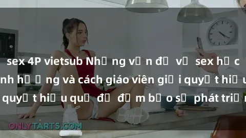 sex 4P vietsub Những vấn đề về sex học sinh: Các yếu tố ảnh hưởng và cách giáo viên giải quyết hiệu quả để đảm bảo sự phát triển toàn diện.