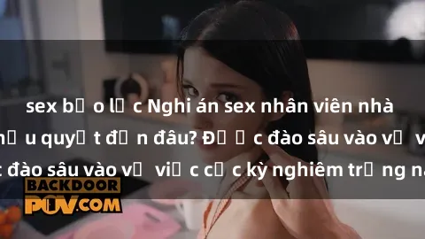 sex bạo lực Nghi án sex nhân viên nhà hàng: Hậu quả và hậu quyết đến đâu? Được đào sâu vào vụ việc cực kỳ nghiêm trọng này.