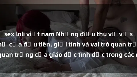 sex loli việt nam Những điều thú vị về sex ở Bắc Âu: Sự mở cửa đầu tiên, giới tính và vai trò quan trọng của giáo dục tình dục trong các quốc gia này.