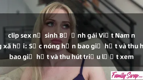 clip sex nữ sinh Bộ ảnh gái Việt Nam nude gây sốt mạng xã hội: Sắc nóng hơn bao giờ hết và thu hút triệu lượt xem