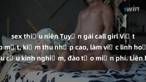 sex thiếu niên Tuyển gái call girl Việt Nam gợi cảm, đẹp mắt, kiếm thu nhập cao, làm việc linh hoạt, không yêu cầu kinh nghiệm, đào tạo miễn phí. Liên hệ ngay để biết thêm chi tiết!
