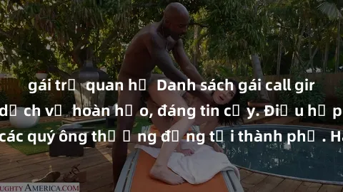 gái trẻ quan hệ Danh sách gái call girl vip chất lượng, dịch vụ hoàn hảo, đáng tin cậy. Điều hấp dẫn cho các quý ông thượng đẳng tại thành phố. Hãy nhấc máy và đặt lịch ngay!