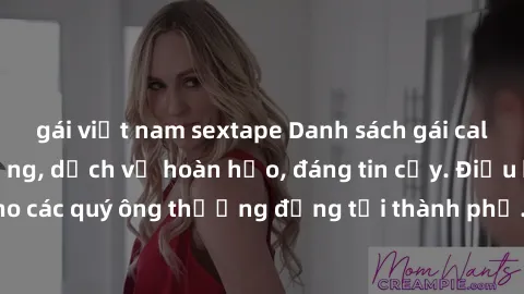 gái việt nam sextape Danh sách gái call girl vip chất lượng, dịch vụ hoàn hảo, đáng tin cậy. Điều hấp dẫn cho các quý ông thượng đẳng tại thành phố. Hãy nhấc máy và đặt lịch ngay!