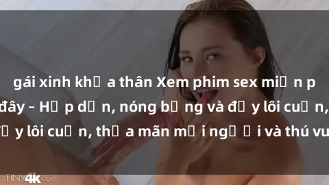 gái xinh khỏa thân Xem phim sex miễn phí online ngay tại đây – Hấp dẫn, nóng bỏng và đầy lôi cuốn, thỏa mãn mọi người và thú vui của bạn!
