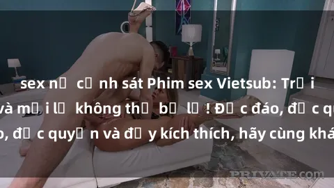 sex nữ cảnh sát Phim sex Vietsub: Trải nghiệm hấp dẫn và mới lạ không thể bỏ lỡ! Độc đáo, độc quyền và đầy kích thích, hãy cùng khám phá ngay!