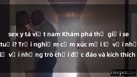 sex y tá việt nam Khám phá thế giới sex trực tuyến: Hơn tuổi? Trải nghiệm cảm xúc mới lạ với những trò chơi độc đáo và kích thích người lớn