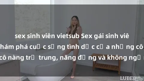 sex sinh viên vietsub Sex gái sinh viên hot nhất: Cùng khám phá cuộc sống tình dục của những cô nàng trẻ trung, năng động và không ngần ngại thử nghiệm!