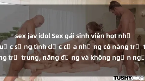 sex jav idol Sex gái sinh viên hot nhất: Cùng khám phá cuộc sống tình dục của những cô nàng trẻ trung, năng động và không ngần ngại thử nghiệm!