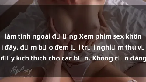 làm tình ngoài đường Xem phim sex không che miễn phí tại đây, đảm bảo đem lại trải nghiệm thú vị và đầy kích thích cho các bạn. Không cần đăng ký, hoàn toàn miễn phí.