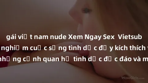 gái việt nam nude Xem Ngay Sex  Vietsub Full HD - Cùng trải nghiệm cuộc sống tình dục đầy kích thích với những cảnh quan hệ tình dục độc đáo và mãnh liệt trong bộ phim này!